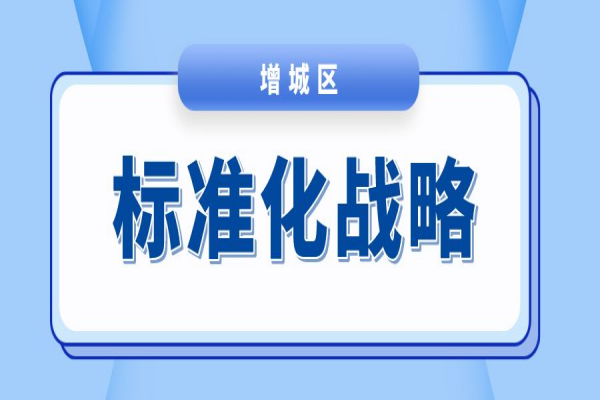 廣州市增城區(qū)2023年度標(biāo)準(zhǔn)化戰(zhàn)略專項(xiàng)資金項(xiàng)目申報，7月31日截止
