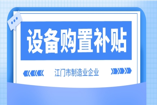 2022年江門市制造業(yè)企業(yè)設備購置補貼(第二季度、第三季度)申報