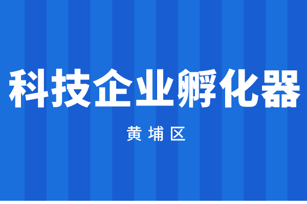 2022年度廣州市黃埔區(qū)科技企業(yè)孵化器資金申報(bào)（時(shí)間、獎(jiǎng)勵(lì)標(biāo)準(zhǔn)）