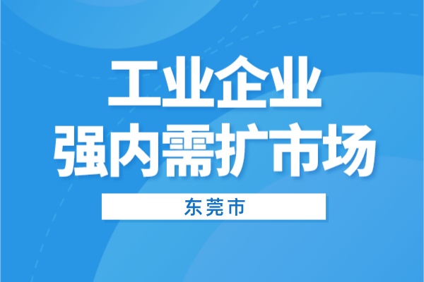 2022年東莞市工業(yè)企業(yè)強(qiáng)內(nèi)需擴(kuò)市場<a href=http://m.a910078829.cn/shenbao.html target=_blank class=infotextkey>項目申報</a>（條件、獎勵、時間）