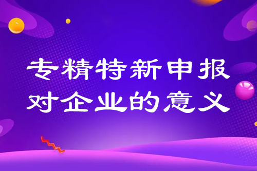 ???????專精特新申報對企業(yè)的意義