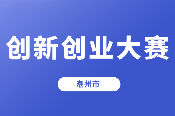 第十一屆中國創(chuàng)新創(chuàng)業(yè)大賽(廣東·潮州賽區(qū))暨潮州市第五屆創(chuàng)新創(chuàng)業(yè)大賽的通知