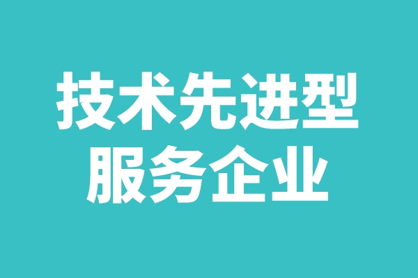 2022年廣東省技術(shù)先進(jìn)型服務(wù)企業(yè)認(rèn)定工作（申報(bào)時(shí)間、條件、好處）