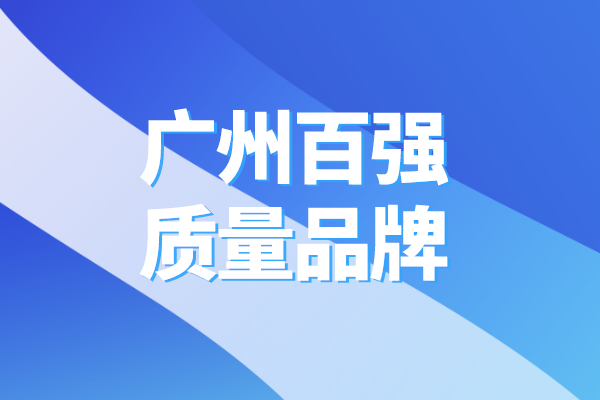 2022年廣州百?gòu)?qiáng)質(zhì)量品牌推介系列活動(dòng)，廣州質(zhì)量品牌百?gòu)?qiáng)榜