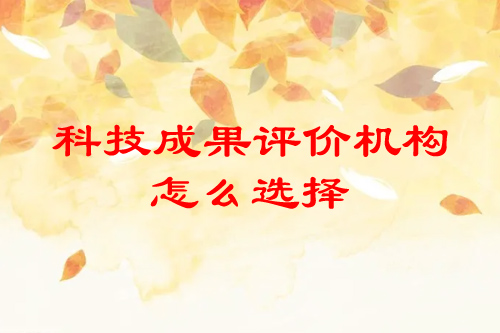 科技成果評(píng)價(jià)機(jī)構(gòu)怎么選擇
