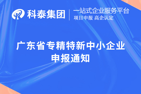 廣東省專精特新中小企業(yè)申報(bào)通知，申報(bào)時(shí)間，申報(bào)要求