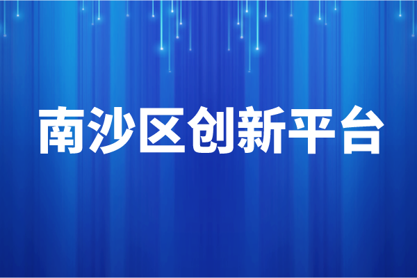 南沙區(qū)2021年創(chuàng)新平臺獎勵兌現(xiàn)申報條件、資助標準
