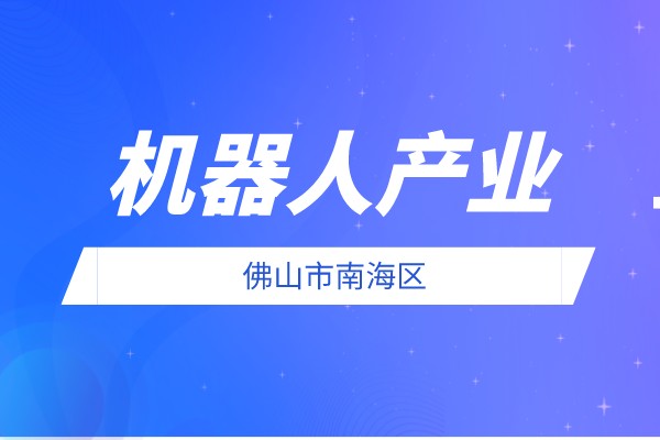 2022年度佛山市南海區(qū)促進機器人產業(yè)發(fā)展扶持資金申報條件、獎勵