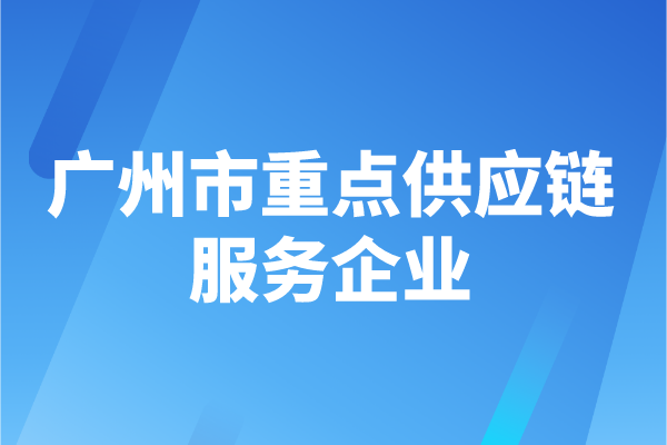2022年度廣州市重點(diǎn)供應(yīng)鏈服務(wù)企業(yè)申報(bào)時(shí)間、認(rèn)定條件