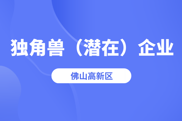 2022年佛山高新區(qū)獨角獸（潛在）企業(yè)認定條件、時間、獎勵