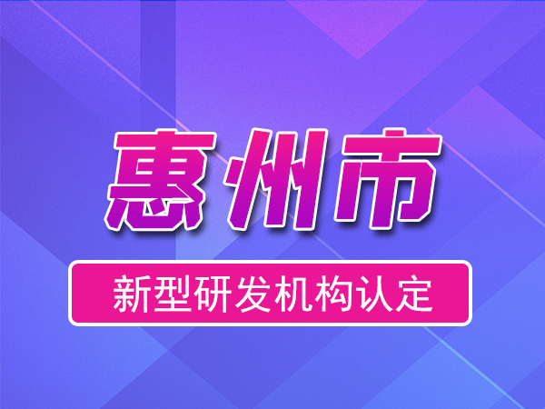 惠州市2023年度市級新型研發(fā)機構(gòu)申報（申報時間、條件、流程）