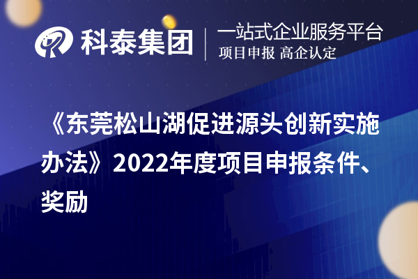 《東莞松山湖促進源頭創(chuàng)新實施辦法》2022年度項目申報條件、獎勵