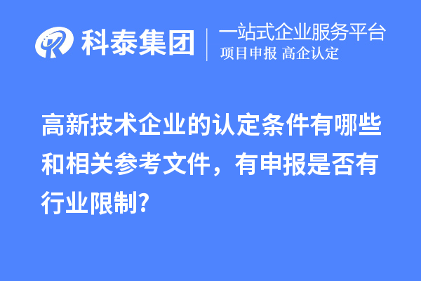 高新技術(shù)企業(yè)的認定條件有哪些和相關(guān)參考文件,有申報是否有行業(yè)限制?