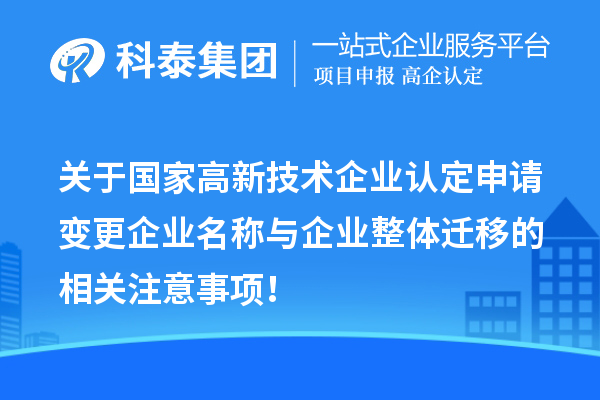 關(guān)于國(guó)家高新技術(shù)企業(yè)認(rèn)定申請(qǐng)變更企業(yè)名稱與企業(yè)整體遷移的相關(guān)注意事項(xiàng)！