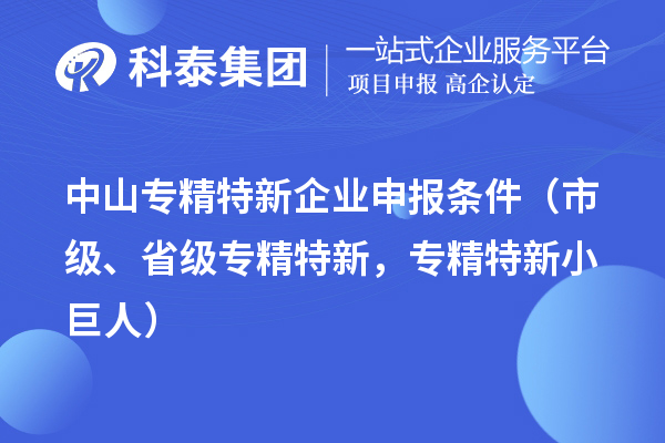 中山專精特新企業(yè)申報條件（市級、省級專精特新，專精特新小巨人）
