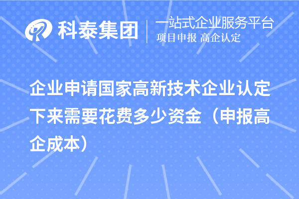 企業(yè)申請國家高新技術(shù)企業(yè)認(rèn)定下來需要花費(fèi)多少資金（申報(bào)高企成本）