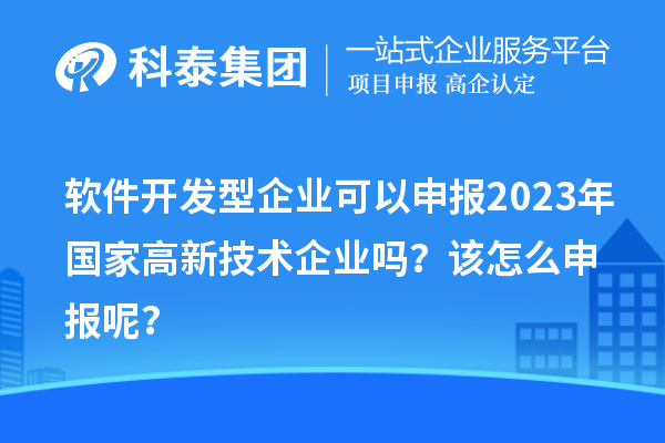 軟件開發(fā)型企業(yè)可以申報2023年國家高新技術(shù)企業(yè)嗎？該怎么申報呢？