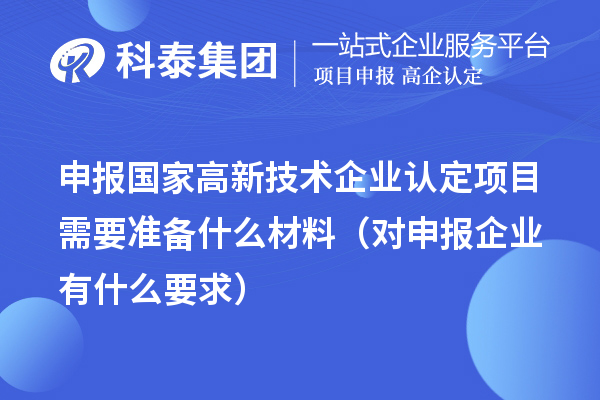 申報國家高新技術企業(yè)認定項目需要準備什么材料(對申報企業(yè)有什么要求)