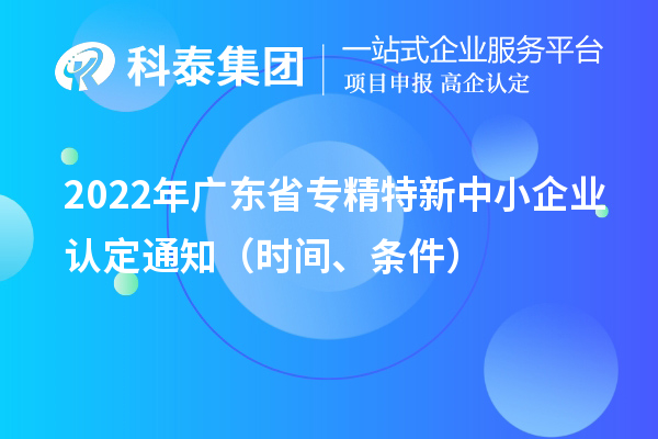 2022年廣東省專精特新中小企業(yè)認定通知（申報時間、條件）