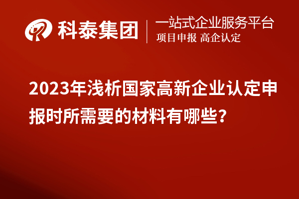 2023年淺析國家高新企業(yè)認(rèn)定申報時所需要的材料有哪些？