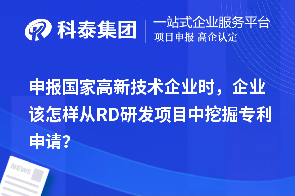 申報國家高新技術(shù)企業(yè)時，企業(yè)該怎樣從RD研發(fā)項目中挖掘?qū)＠暾垼? style=