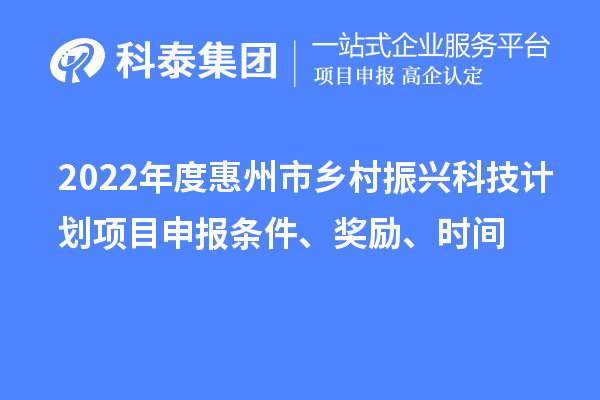 2022年度惠州市鄉(xiāng)村振興科技計劃<a href=http://m.a910078829.cn/shenbao.html target=_blank class=infotextkey>項目申報</a>條件、獎勵、時間