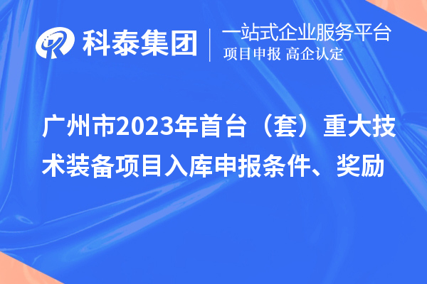 廣州市2023年首臺(tái)（套）重大技術(shù)裝備項(xiàng)目入庫申報(bào)條件、獎(jiǎng)勵(lì)