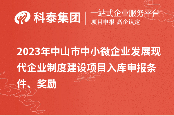 2023年中山市中小微企業(yè)發(fā)展現(xiàn)代企業(yè)制度建設項目入庫申報條件、獎勵