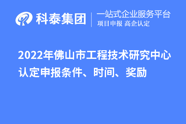 2022年佛山市工程技術(shù)研究中心認(rèn)定申報(bào)條件、時(shí)間、獎(jiǎng)勵(lì)