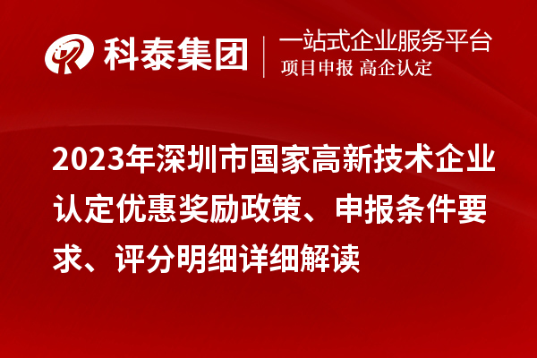 2023年深圳市國家高新技術(shù)企業(yè)認(rèn)定優(yōu)惠獎勵政策、申報條件要求、評分明細(xì)詳細(xì)解讀