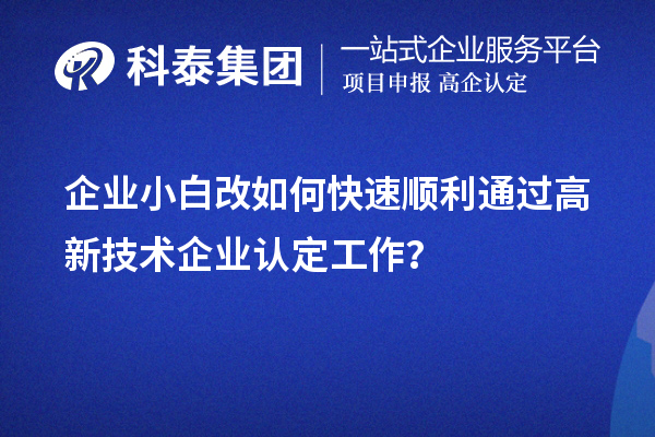 企業(yè)小白改如何快速順利通過高新技術(shù)企業(yè)認(rèn)定工作？