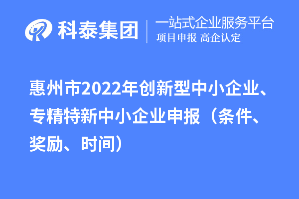 惠州市2022年創(chuàng)新型中小企業(yè)、專精特新中小企業(yè)申報(bào)（條件、獎(jiǎng)勵(lì)、時(shí)間）