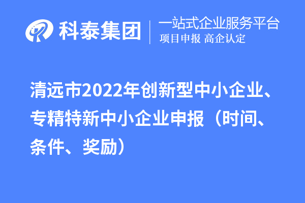 清遠市2022年創(chuàng)新型中小企業(yè)、專精特新中小企業(yè)申報（時間、條件、獎勵）