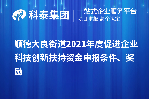 順德大良街道2021年度促進(jìn)企業(yè)科技創(chuàng)新扶持資金申報條件、獎勵