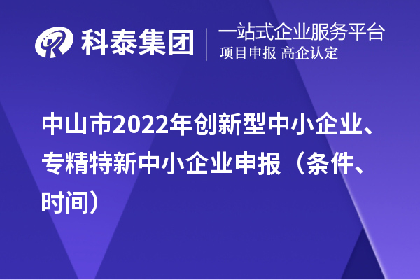 中山市2022年創(chuàng)新型中小企業(yè)、專精特新中小企業(yè)申報(bào)（條件、時(shí)間）