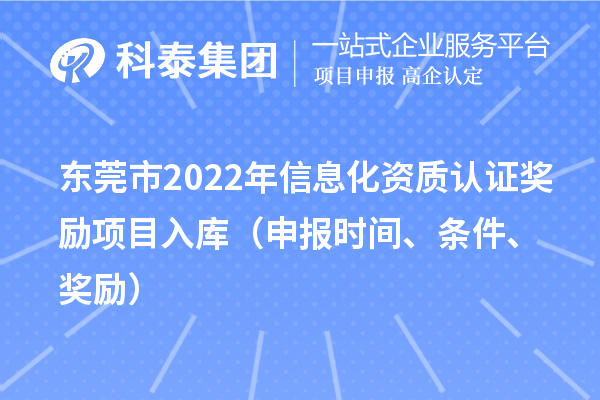 東莞市2022年信息化資質(zhì)認(rèn)證獎勵(lì)項(xiàng)目入庫（申報(bào)時(shí)間、條件、獎勵(lì)）