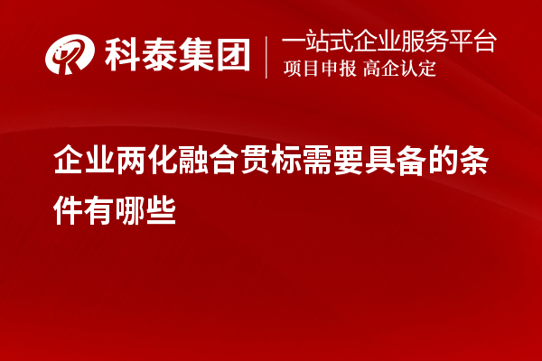 企業(yè)<a href=http://m.a910078829.cn/ronghe/ target=_blank class=infotextkey>兩化融合貫標(biāo)</a>需要具備的條件有哪些