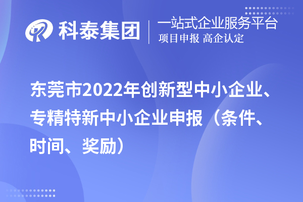 東莞市2022年創(chuàng)新型中小企業(yè)、專精特新中小企業(yè)申報(bào)（條件、時(shí)間、獎(jiǎng)勵(lì)）