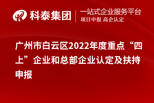 廣州市白云區(qū)2022年度重點“四上”企業(yè)和總部企業(yè)認定及扶持申報