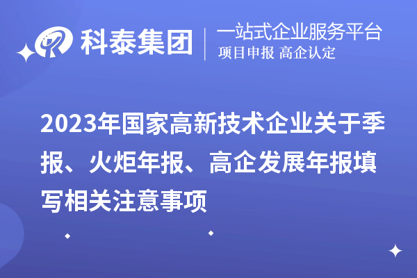 2023年國(guó)家高新技術(shù)企業(yè)關(guān)于季報(bào)、火炬年報(bào)、高企發(fā)展年報(bào)填寫相關(guān)注意事項(xiàng)
