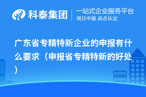 廣東省專精特新企業(yè)的申報有什么要求(申報省專精特新的好處)