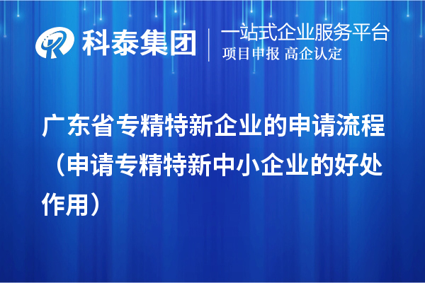 廣東省專精特新企業(yè)的申請流程(申請<a href=http://m.a910078829.cn/fuwu/zhuanjingtexin.html target=_blank class=infotextkey>專精特新中小企業(yè)</a>的好處作用)