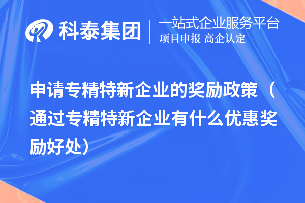 申請專精特新企業(yè)的獎勵政策(通過專精特新企業(yè)有什么優(yōu)惠獎勵好處)