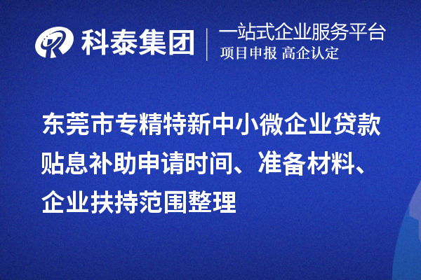 <a href=http://m.a910078829.cn/dongguan/ target=_blank class=infotextkey>東莞市專精特新</a>中小微企業(yè)貸款貼息補(bǔ)助申請(qǐng)時(shí)間、準(zhǔn)備材料、企業(yè)扶持范圍整理