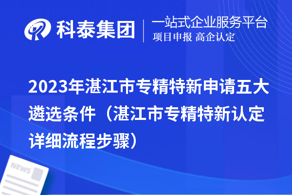 2023年湛江市專精特新申請五大遴選條件（湛江市專精特新認(rèn)定詳細(xì)流程步驟）