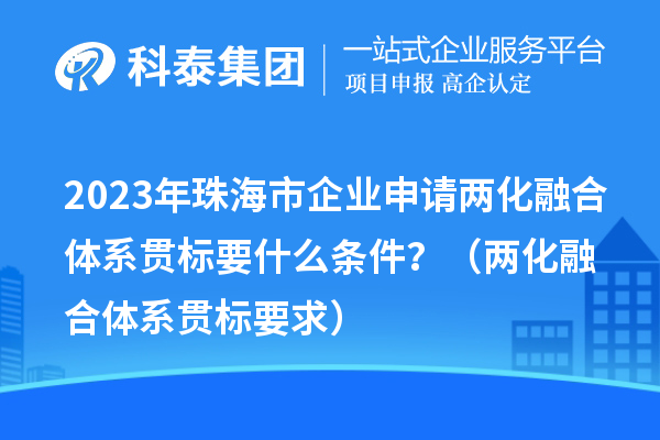2023年珠海市企業(yè)申請兩化融合體系貫標(biāo)要什么條件？（兩化融合體系貫標(biāo)要求）