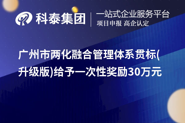廣州市兩化融合管理體系貫標(biāo)(升級版)給予一次性獎勵30萬元