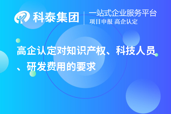 高企認定對知識產權、科技人員、研發(fā)費用的要求