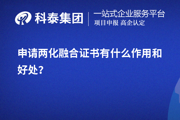 企業(yè)申請兩化融合證書有什么作用和好處（價值所在）？	