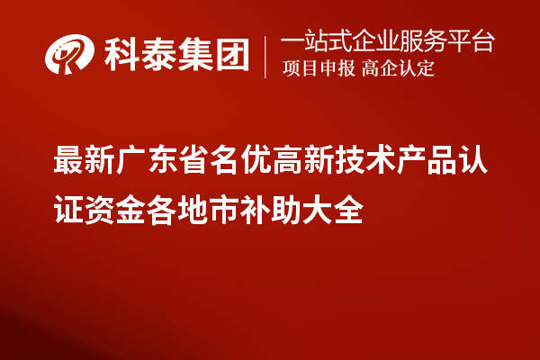 最新廣東省<a href=http://m.a910078829.cn/fuwu/mingyougaopin.html target=_blank class=infotextkey>名優(yōu)高新技術(shù)產(chǎn)品</a>認(rèn)證資金各地市補(bǔ)助大全